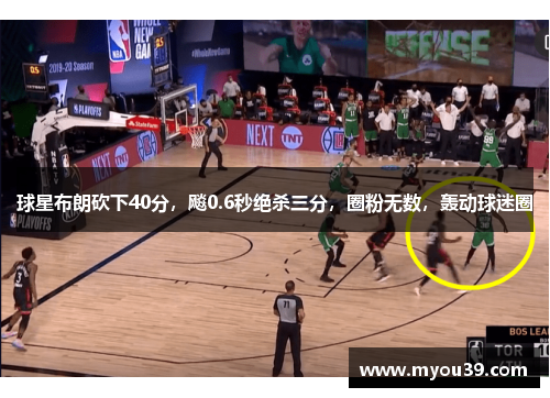 球星布朗砍下40分,飚0.6秒绝杀三分,圈粉无数,轰动球迷圈 球星布朗砍下40分,飚0.6秒绝杀三分,圈粉无数,轰动球迷圈