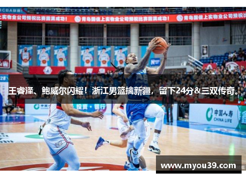 王睿泽、鲍威尔闪耀!浙江男篮擒新疆,留下24分&三双传奇。 王睿泽、鲍威尔闪耀!浙江男篮擒新疆,留下24分&三双传奇。